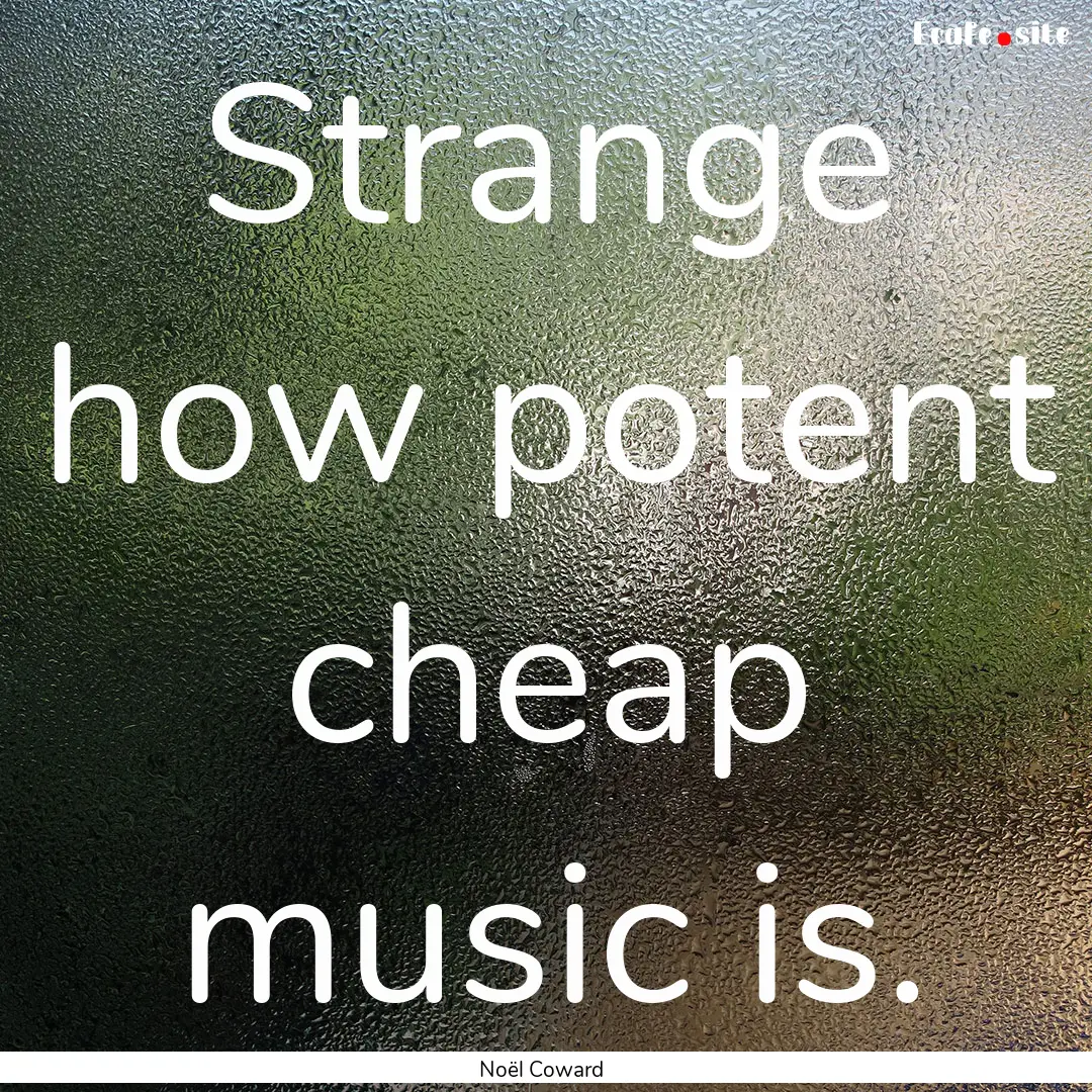 Strange how potent cheap music is. : Quote by Noël Coward