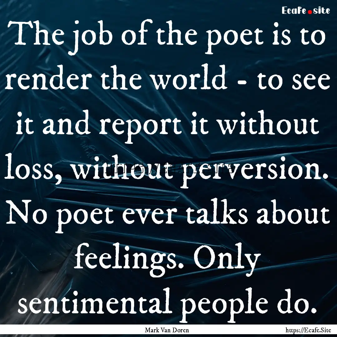 The job of the poet is to render the world.... : Quote by Mark Van Doren