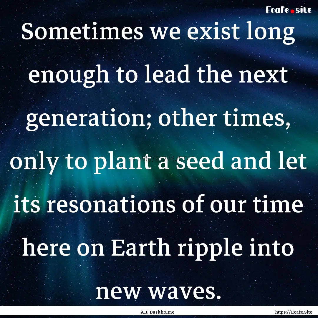 Sometimes we exist long enough to lead the.... : Quote by A.J. Darkholme