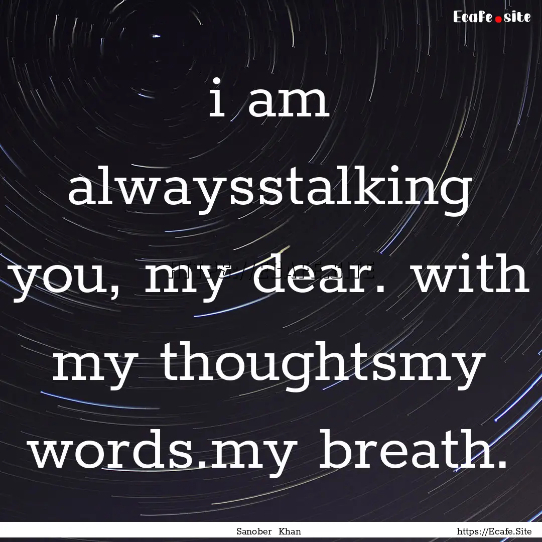 i am alwaysstalking you, my dear. with my.... : Quote by Sanober Khan