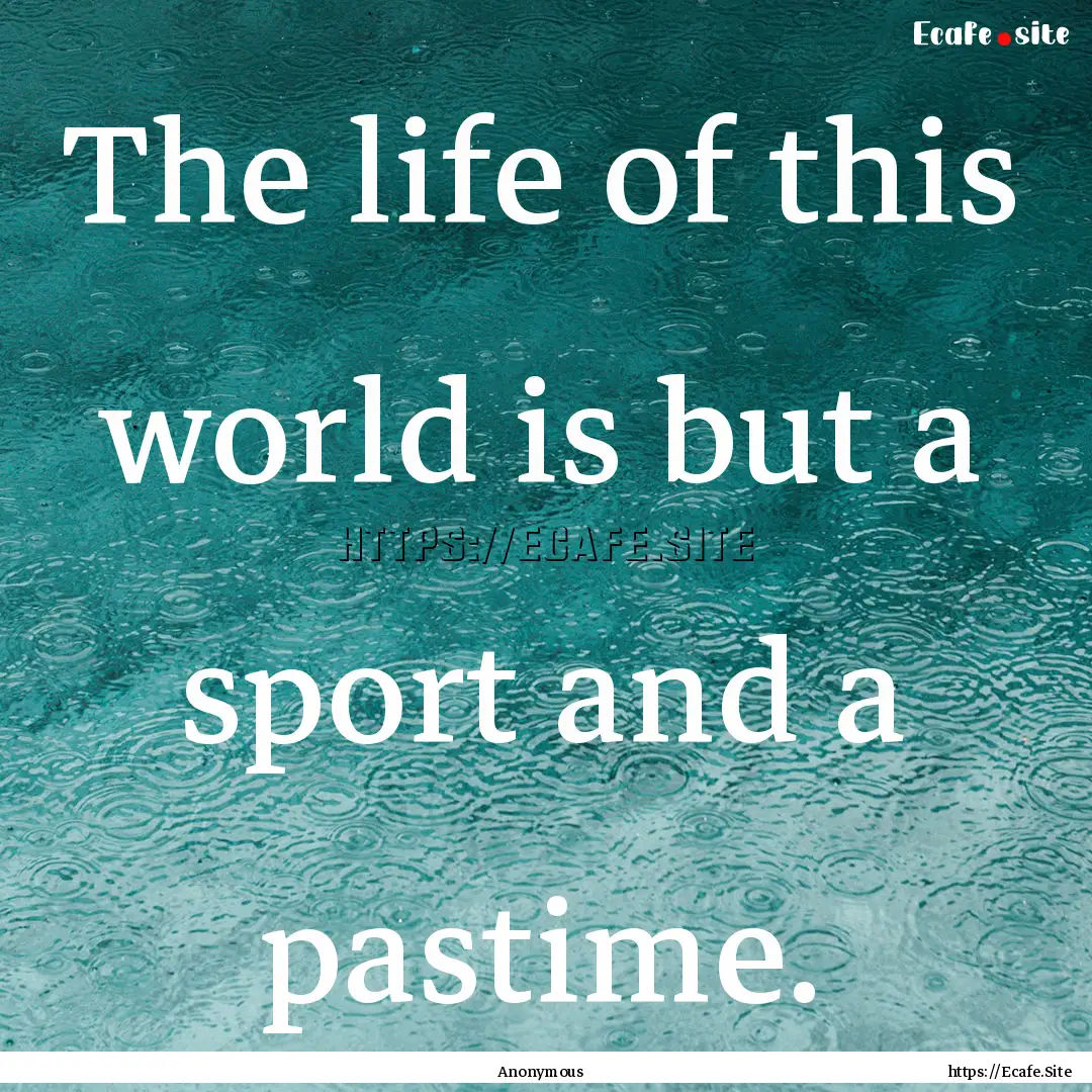 The life of this world is but a sport and.... : Quote by Anonymous