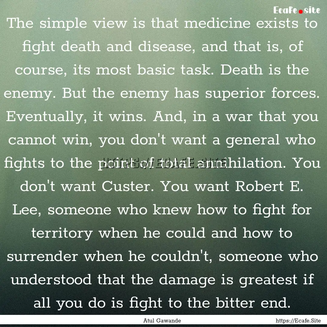 The simple view is that medicine exists to.... : Quote by Atul Gawande