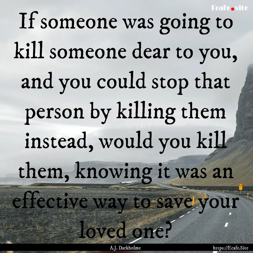 If someone was going to kill someone dear.... : Quote by A.J. Darkholme