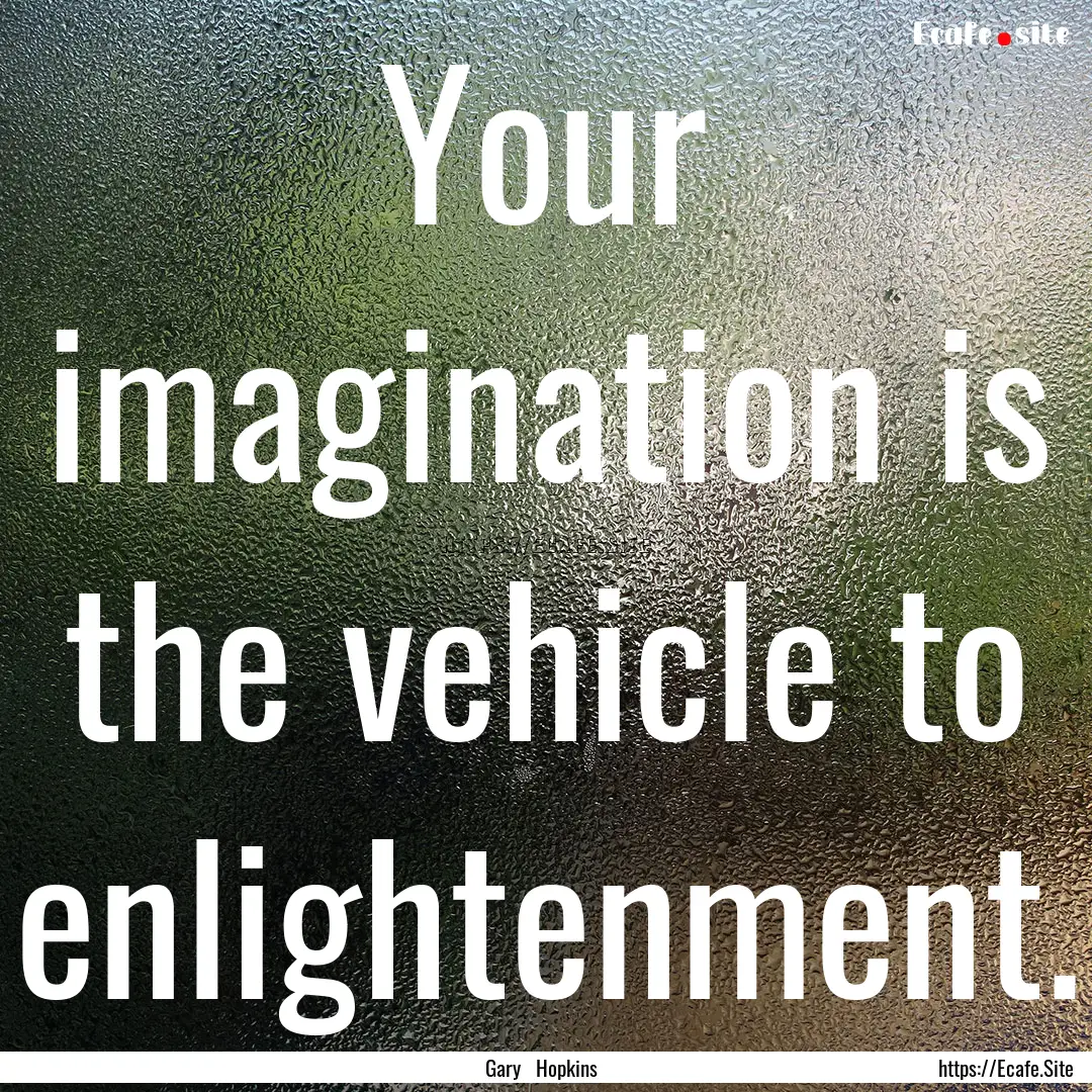 Your imagination is the vehicle to enlightenment..... : Quote by Gary Hopkins