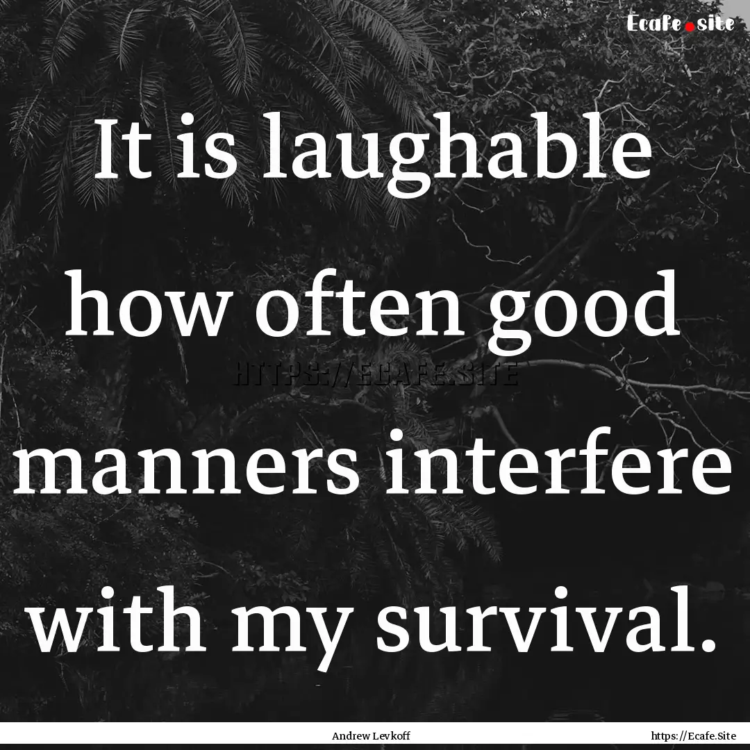 It is laughable how often good manners interfere.... : Quote by Andrew Levkoff