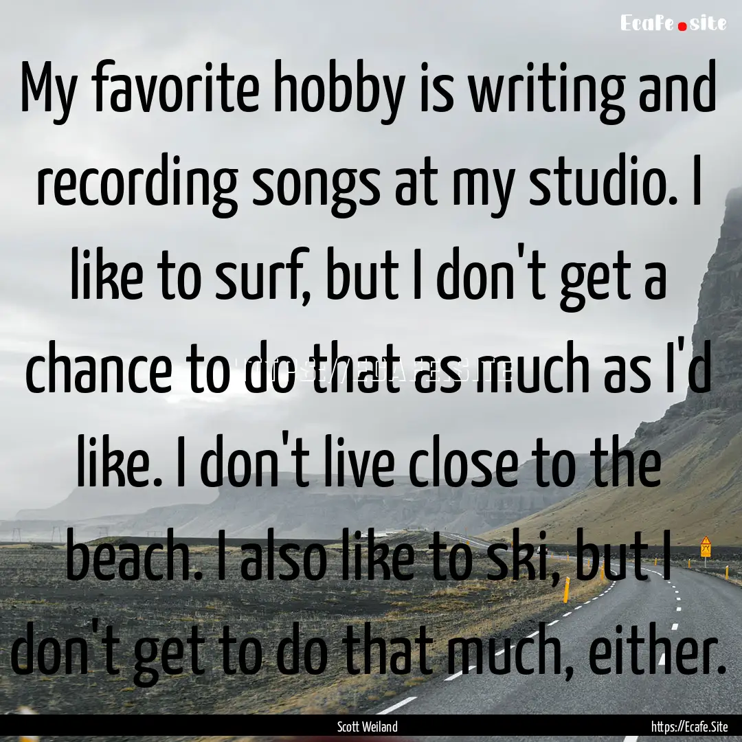 My favorite hobby is writing and recording.... : Quote by Scott Weiland