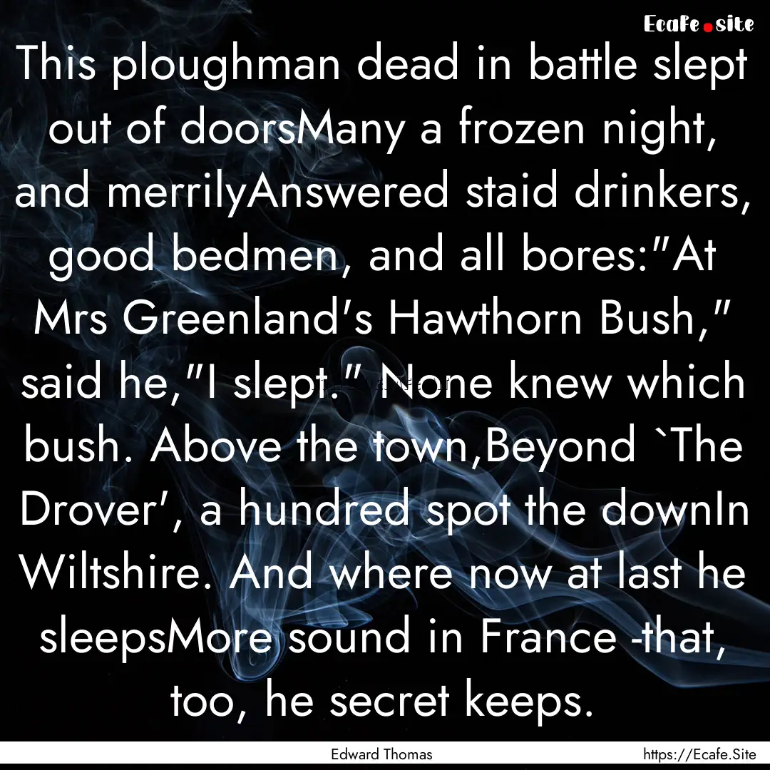 This ploughman dead in battle slept out of.... : Quote by Edward Thomas