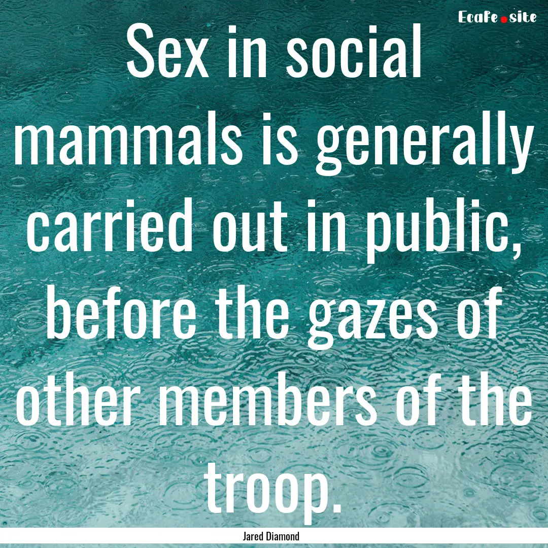 Sex in social mammals is generally carried.... : Quote by Jared Diamond