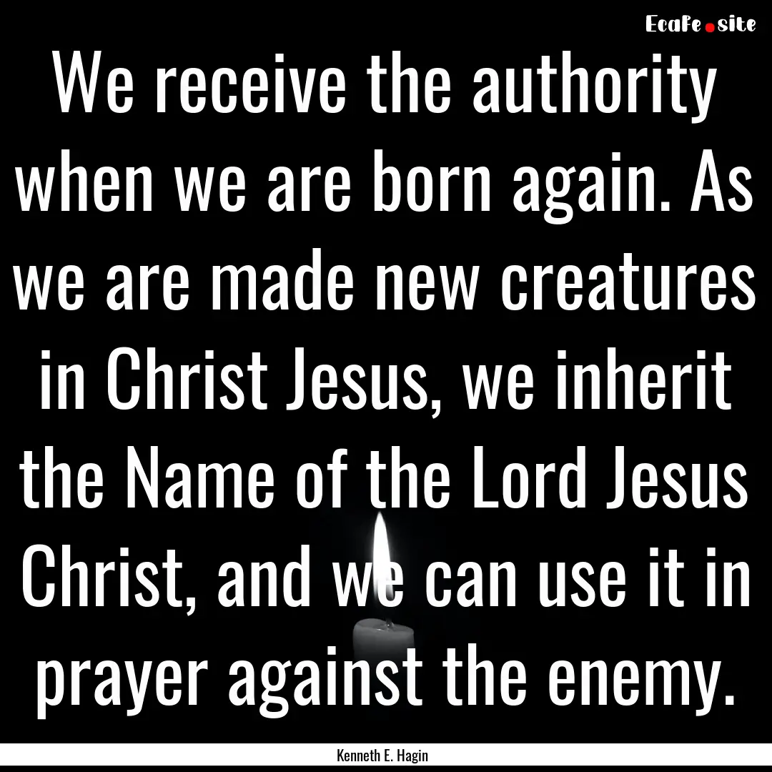 We receive the authority when we are born.... : Quote by Kenneth E. Hagin