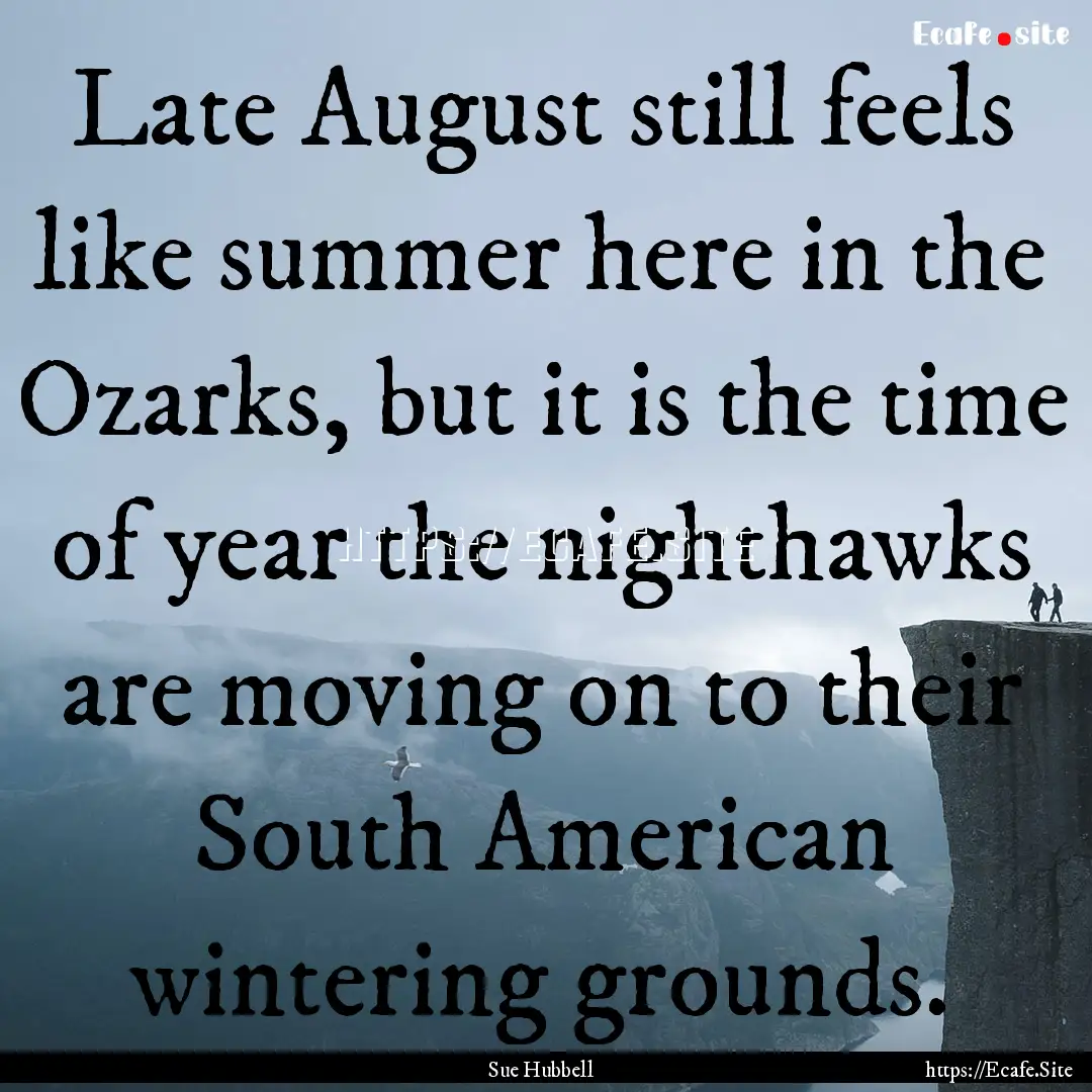 Late August still feels like summer here.... : Quote by Sue Hubbell