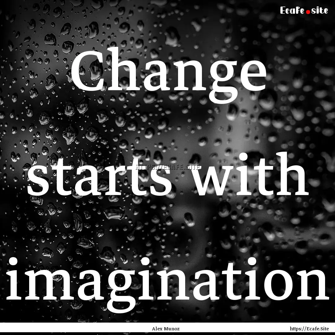 Change starts with imagination : Quote by Alex Munoz