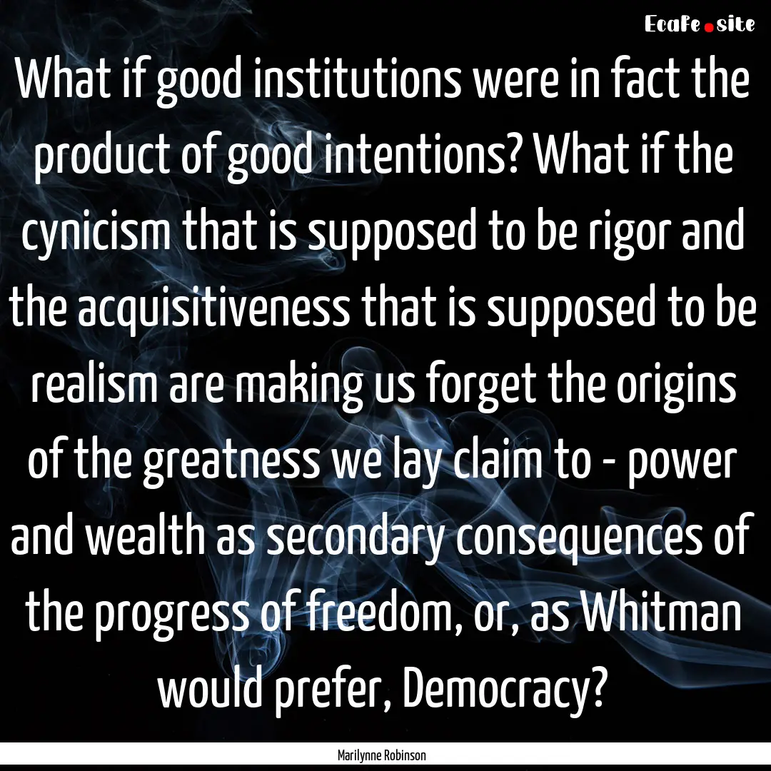 What if good institutions were in fact the.... : Quote by Marilynne Robinson