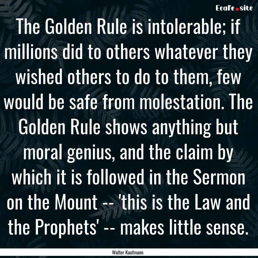 The Golden Rule is intolerable; if millions.... : Quote by Walter Kaufmann