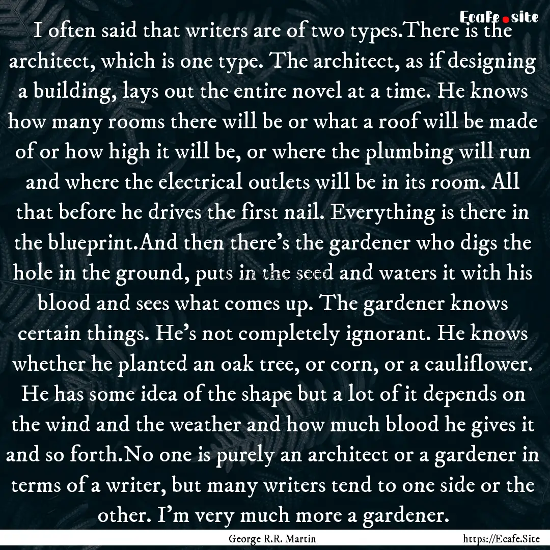 I often said that writers are of two types.There.... : Quote by George R.R. Martin