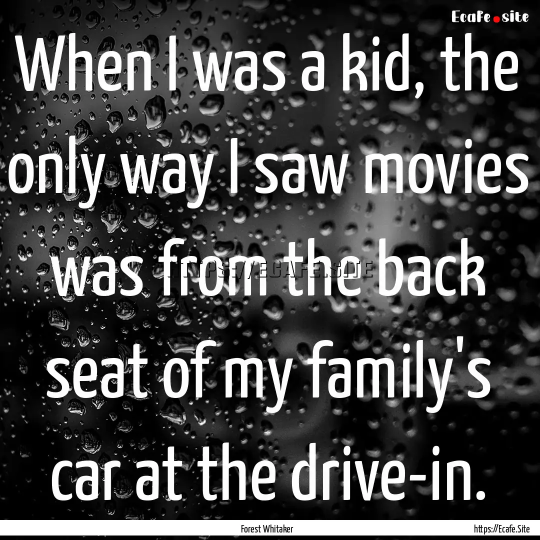 When I was a kid, the only way I saw movies.... : Quote by Forest Whitaker