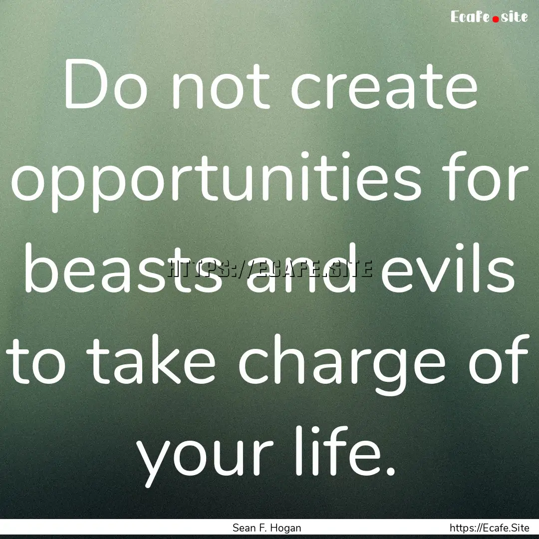 Do not create opportunities for beasts and.... : Quote by Sean F. Hogan