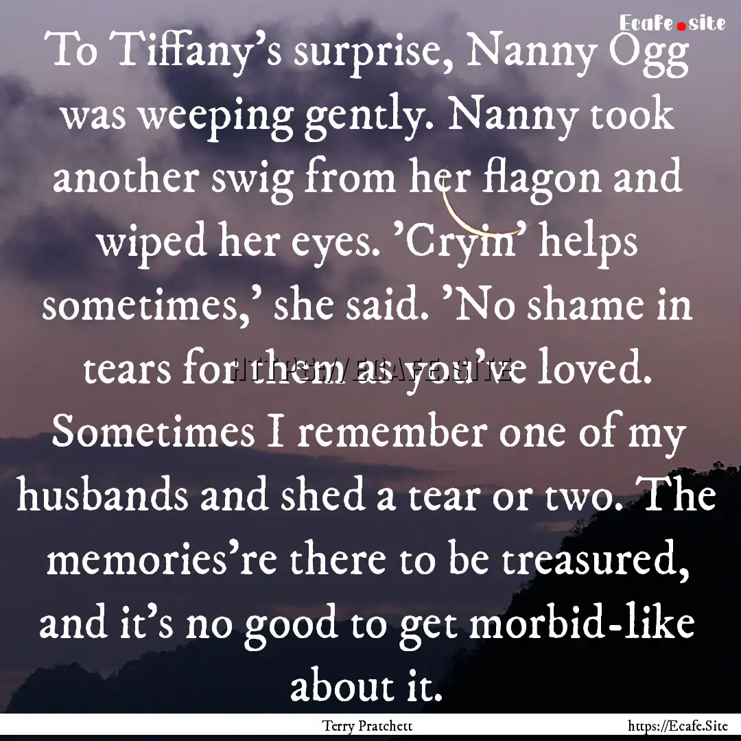 To Tiffany's surprise, Nanny Ogg was weeping.... : Quote by Terry Pratchett