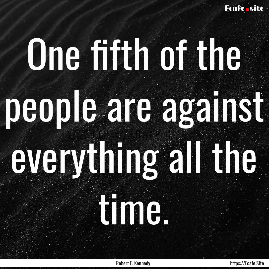 One fifth of the people are against everything.... : Quote by Robert F. Kennedy