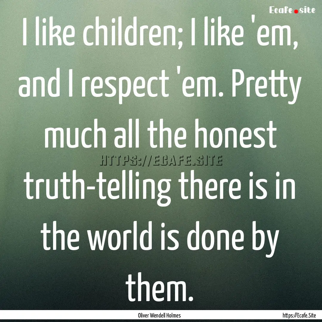 I like children; I like 'em, and I respect.... : Quote by Oliver Wendell Holmes