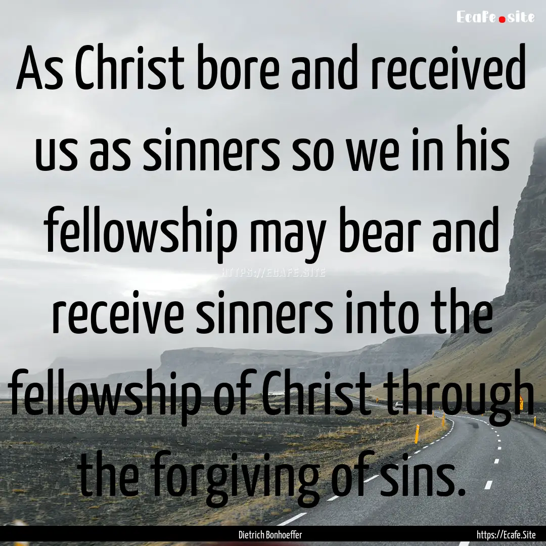 As Christ bore and received us as sinners.... : Quote by Dietrich Bonhoeffer