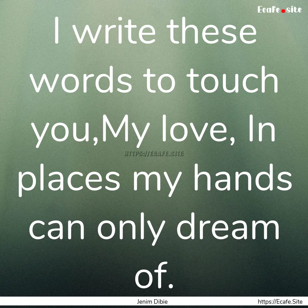 I write these words to touch you,My love,.... : Quote by Jenim Dibie