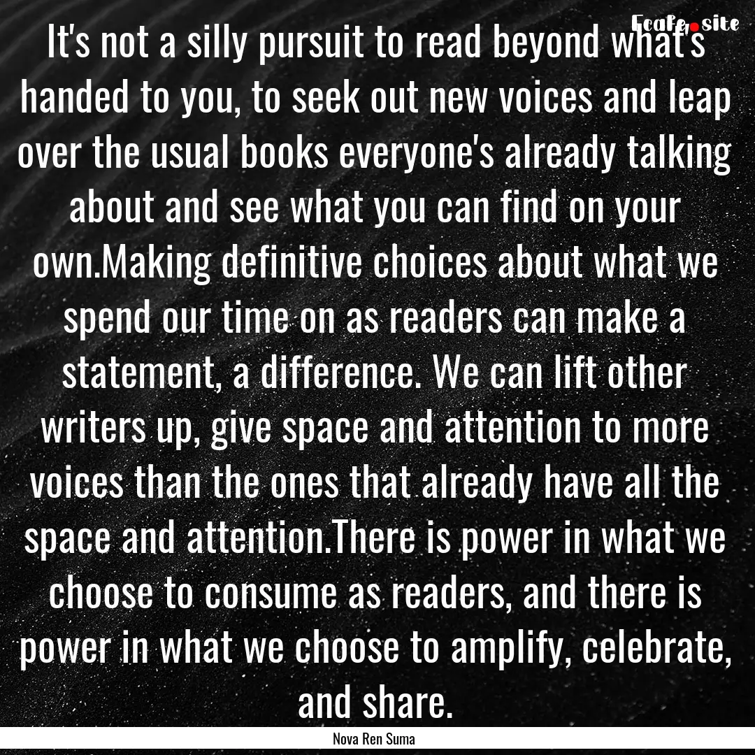 It's not a silly pursuit to read beyond what's.... : Quote by Nova Ren Suma