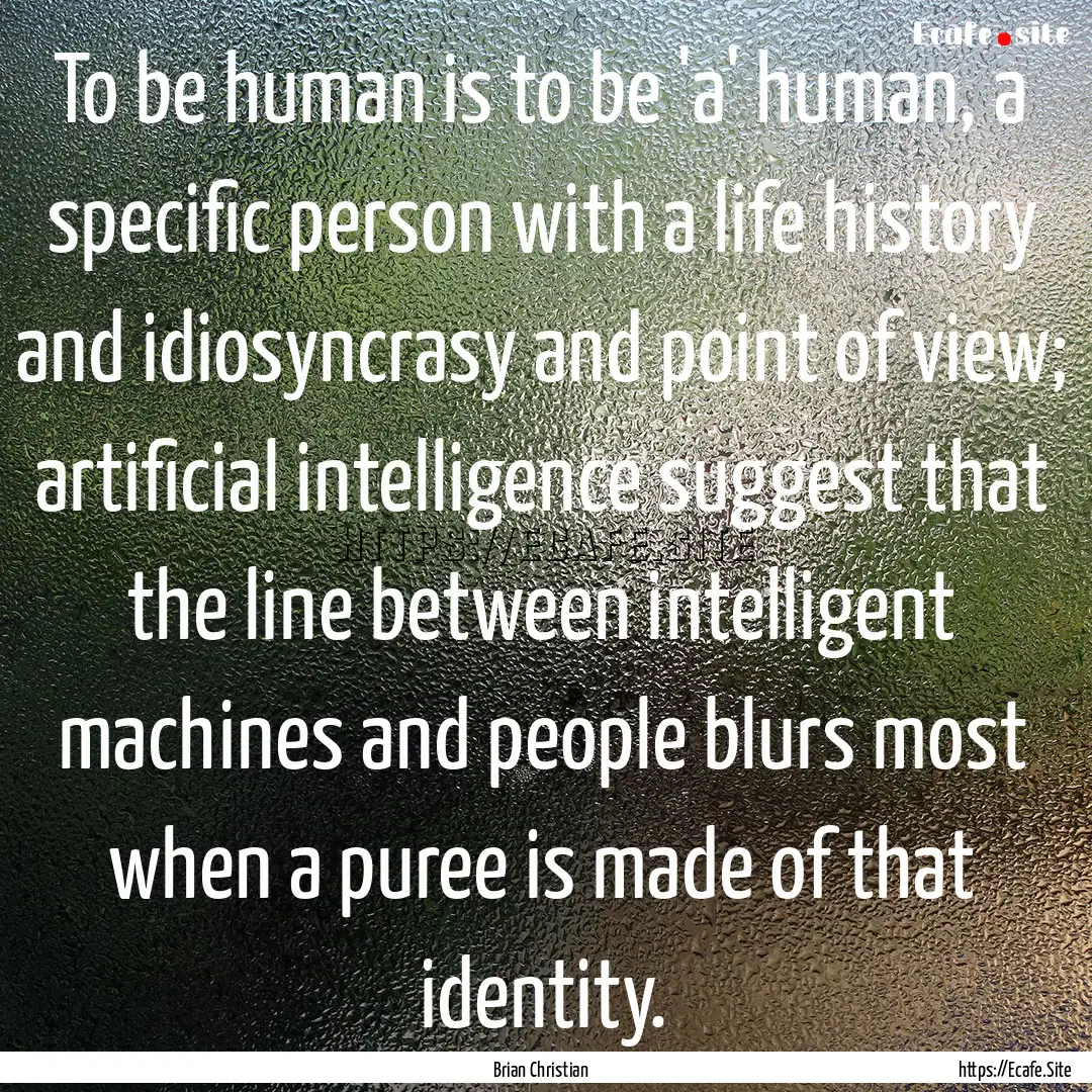 To be human is to be 'a' human, a specific.... : Quote by Brian Christian