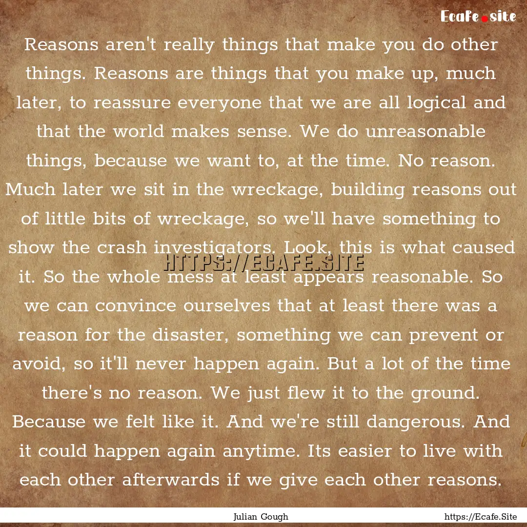 Reasons aren't really things that make you.... : Quote by Julian Gough