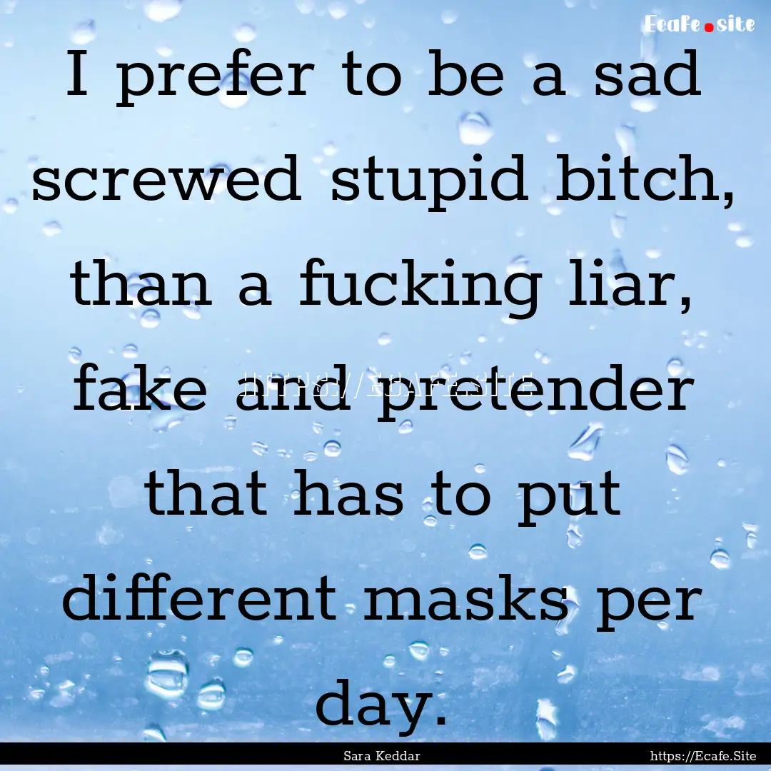 I prefer to be a sad screwed stupid bitch,.... : Quote by Sara Keddar