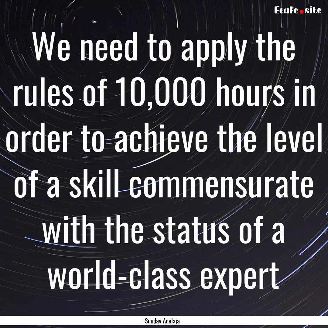 We need to apply the rules of 10,000 hours.... : Quote by Sunday Adelaja