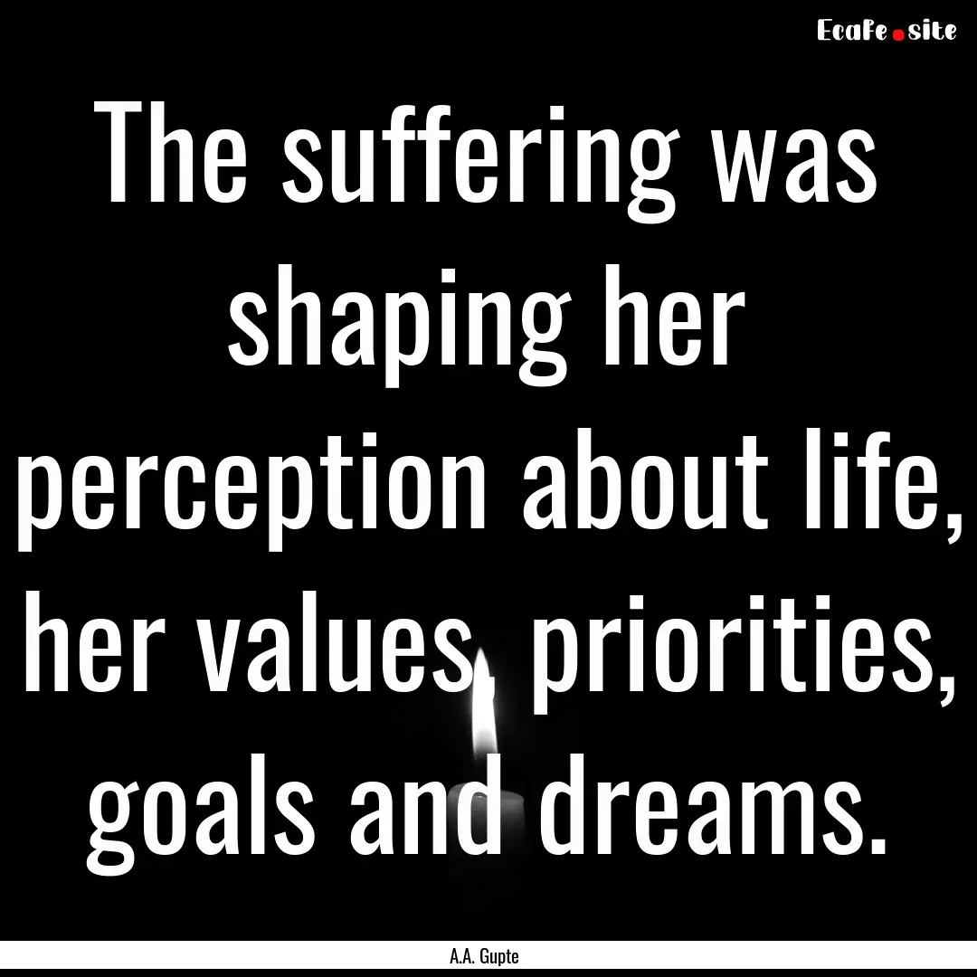 The suffering was shaping her perception.... : Quote by A.A. Gupte