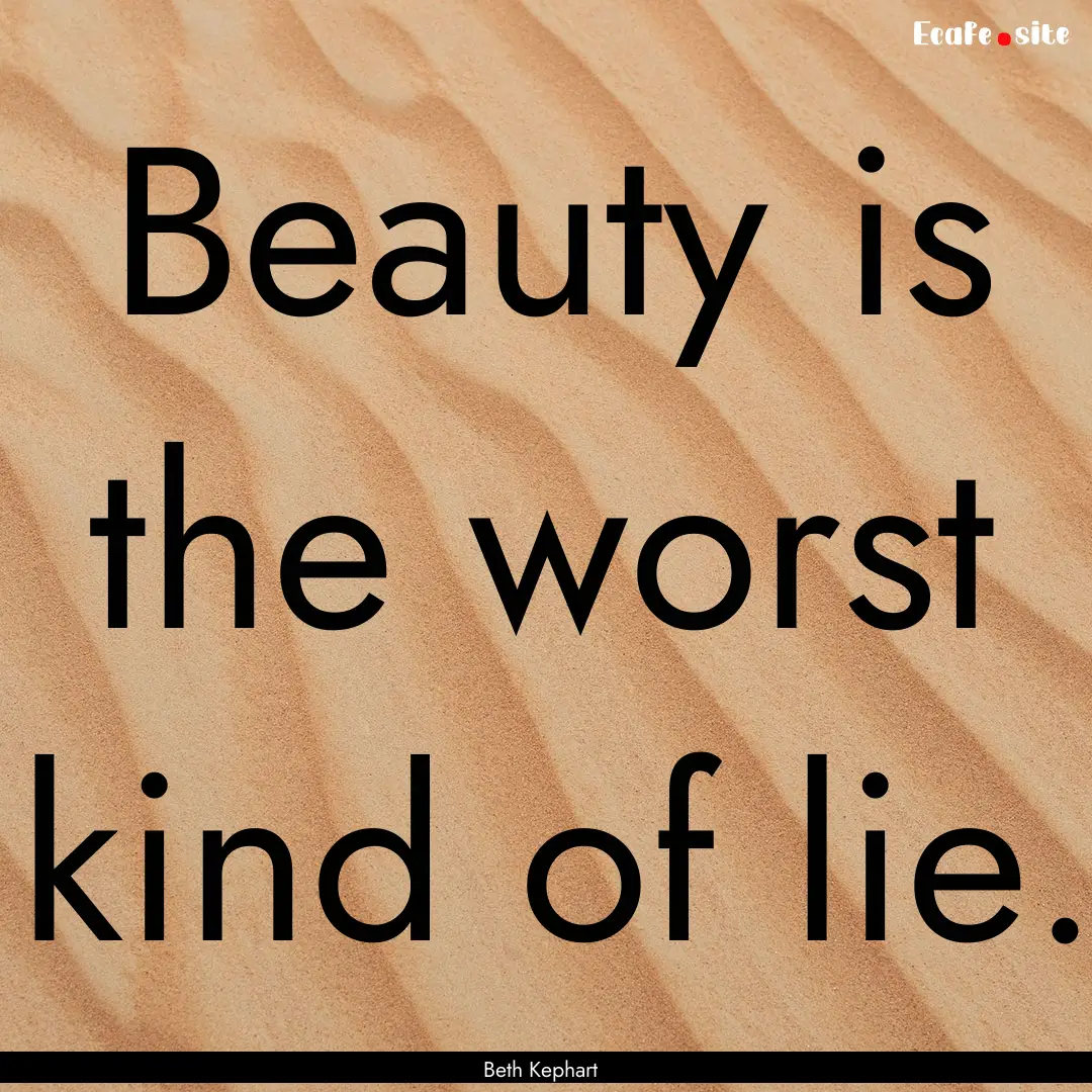 Beauty is the worst kind of lie. : Quote by Beth Kephart