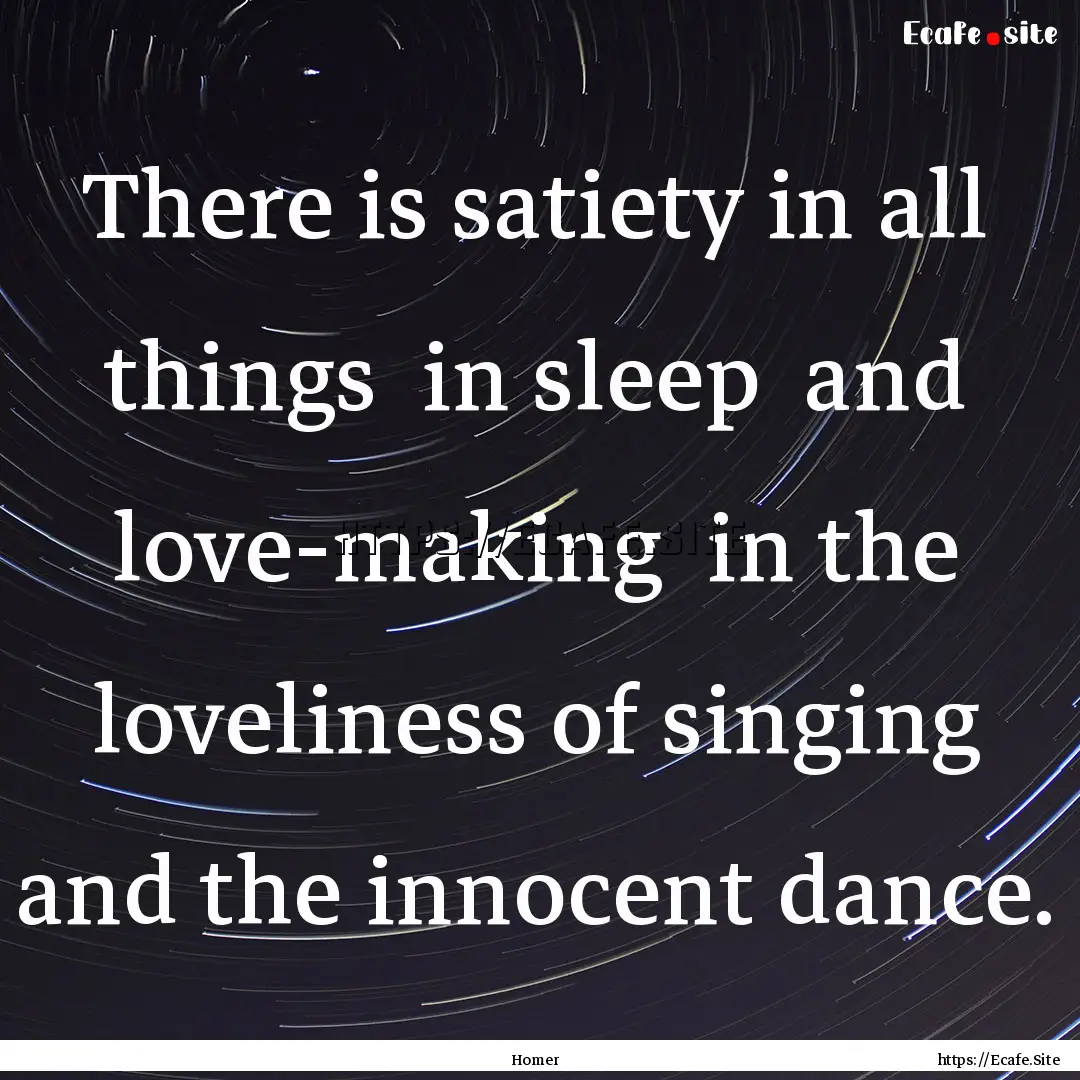 There is satiety in all things in sleep.... : Quote by Homer