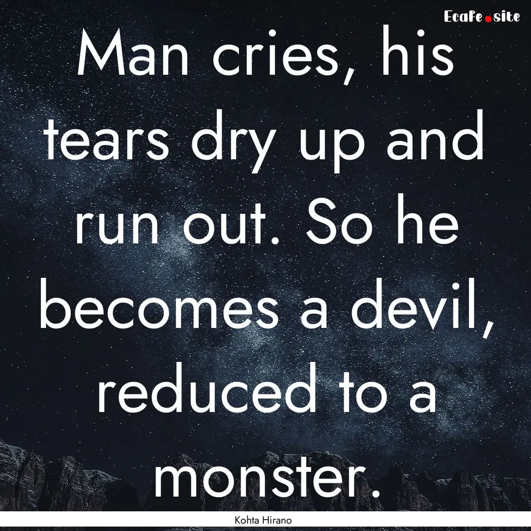 Man cries, his tears dry up and run out..... : Quote by Kohta Hirano