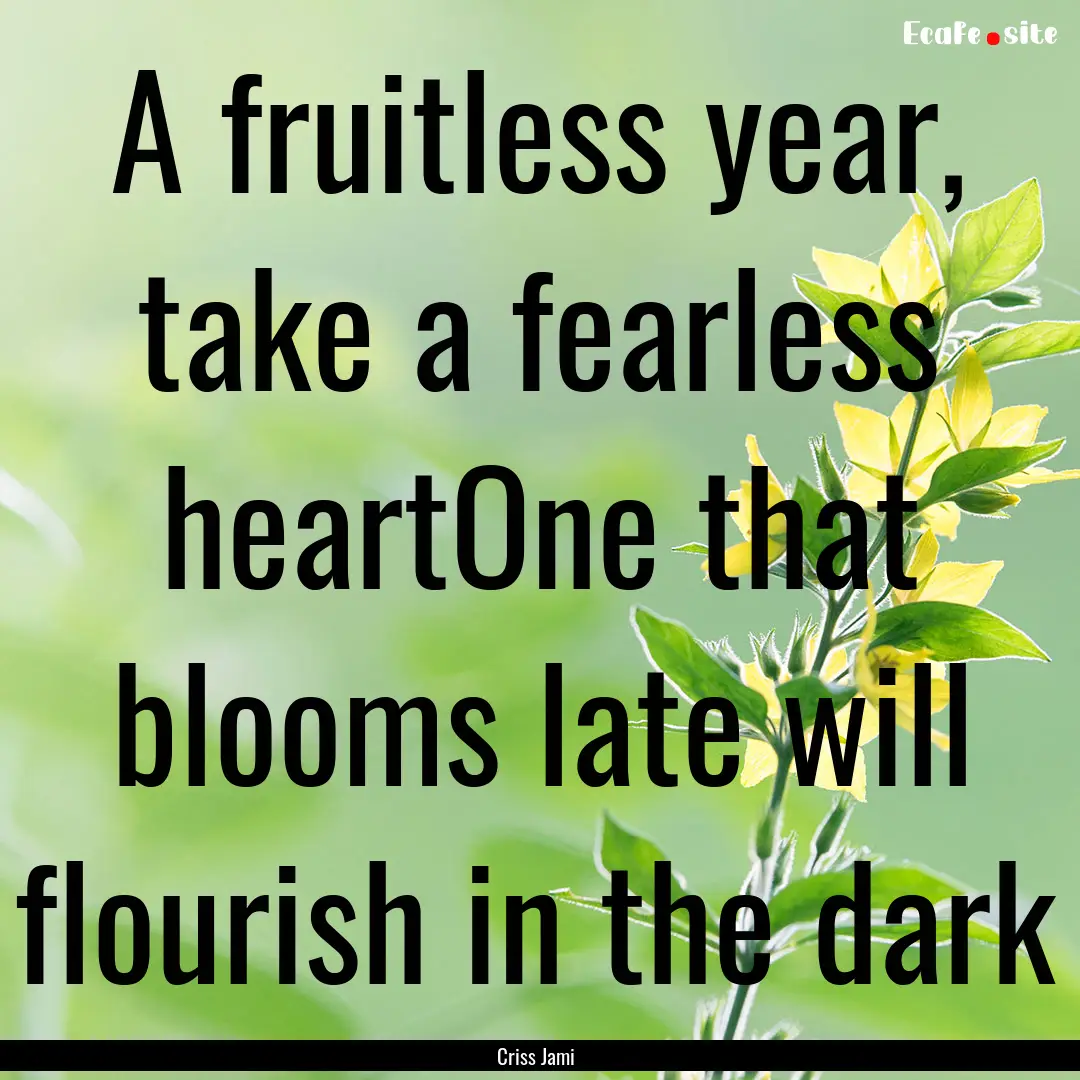 A fruitless year, take a fearless heartOne.... : Quote by Criss Jami