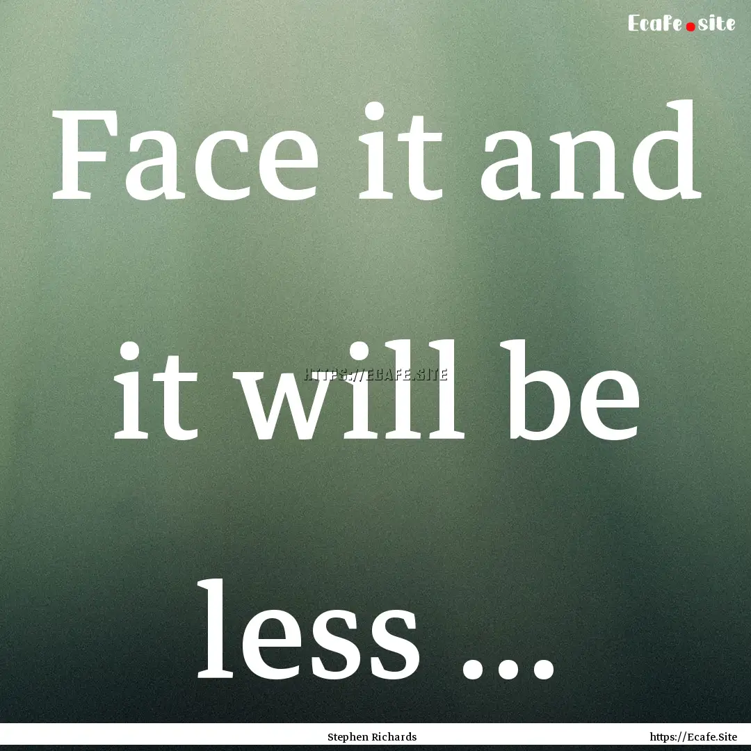 Face it and it will be less … : Quote by Stephen Richards