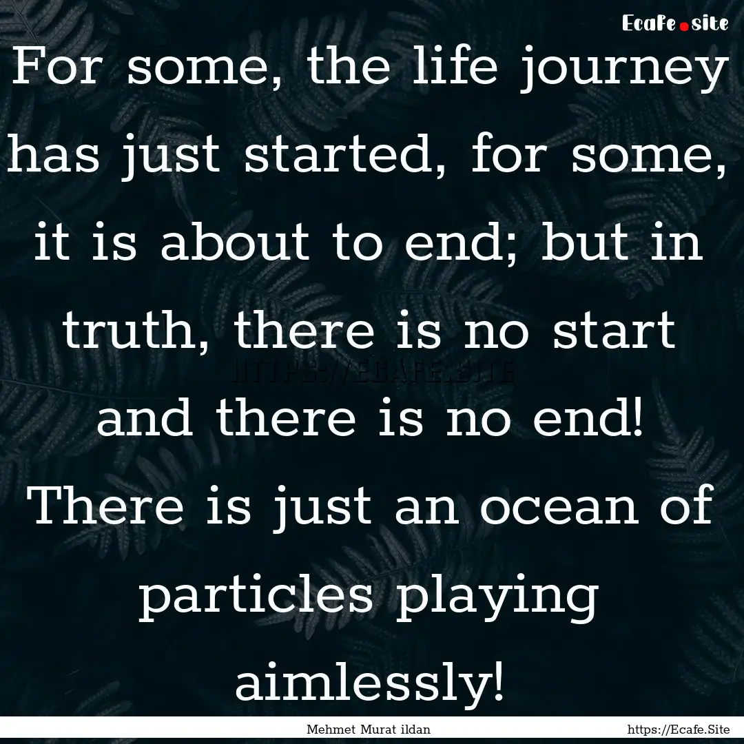 For some, the life journey has just started,.... : Quote by Mehmet Murat ildan