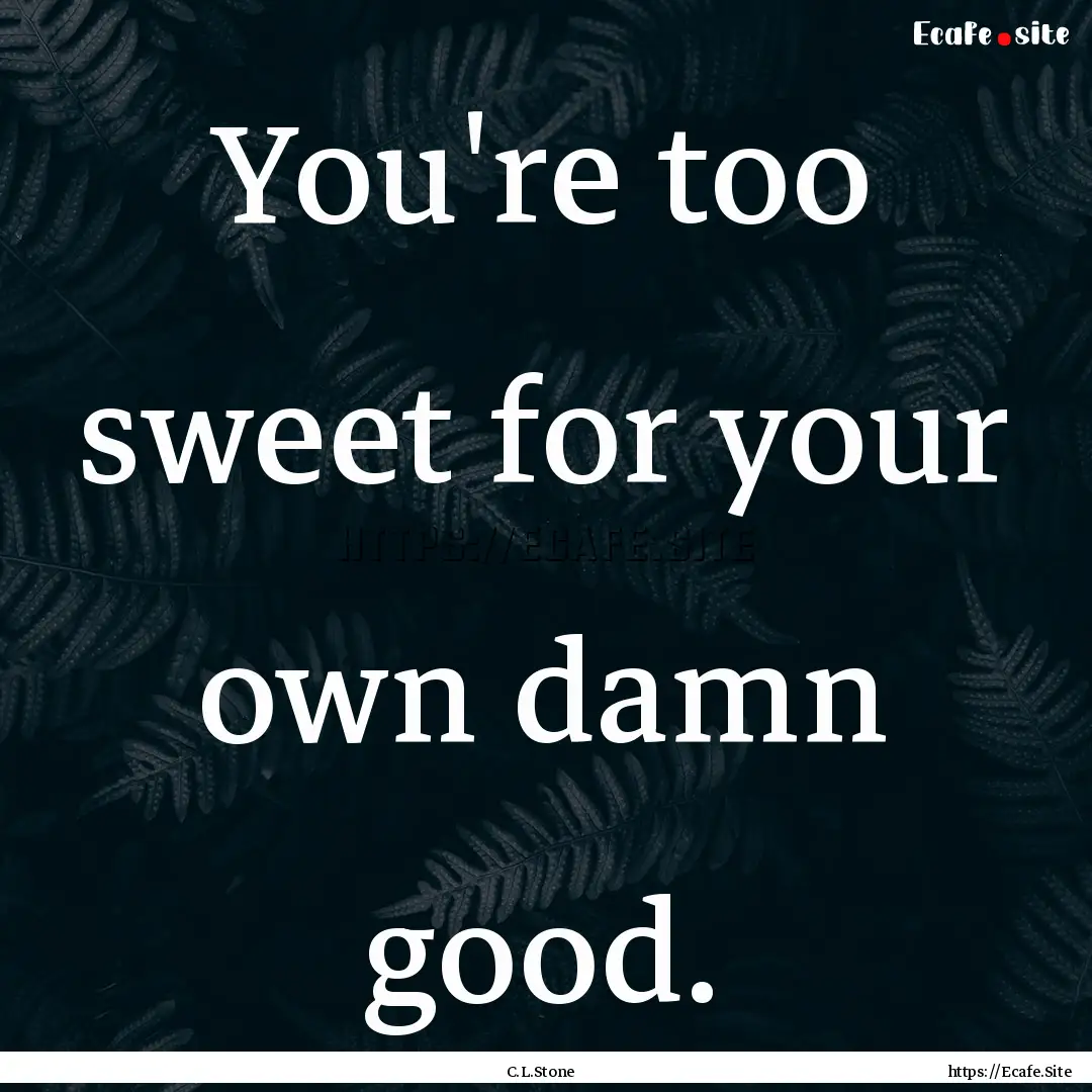 You're too sweet for your own damn good. : Quote by C.L.Stone