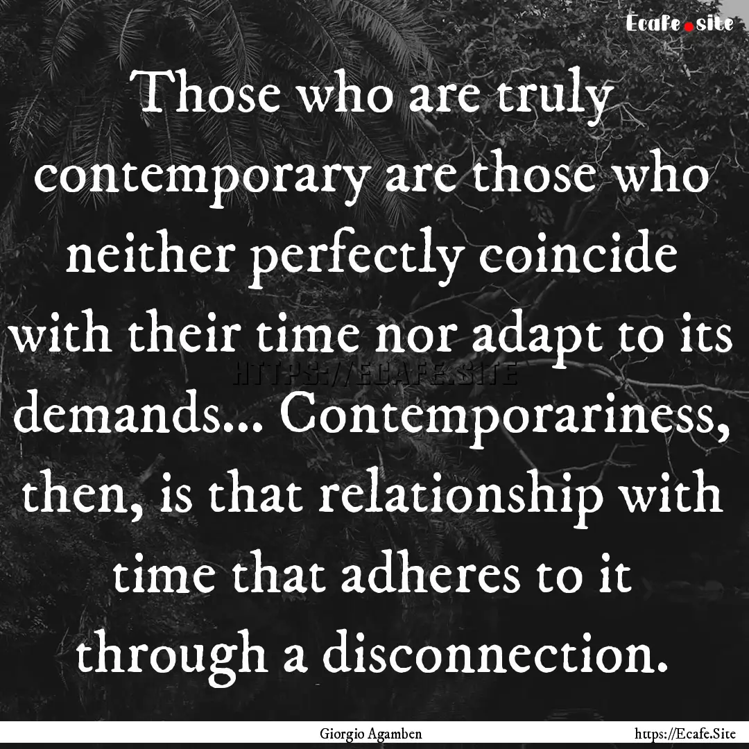 Those who are truly contemporary are those.... : Quote by Giorgio Agamben