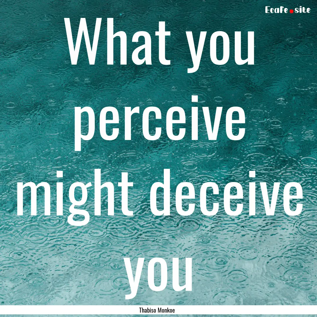 What you perceive might deceive you : Quote by Thabiso Monkoe