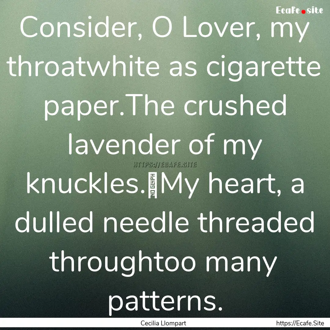 Consider, O Lover, my throatwhite as cigarette.... : Quote by Cecilia Llompart