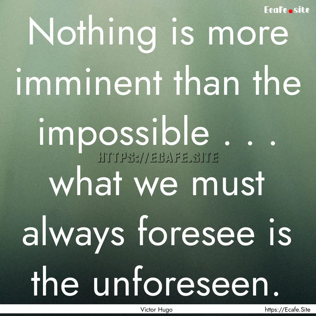 Nothing is more imminent than the impossible.... : Quote by Victor Hugo