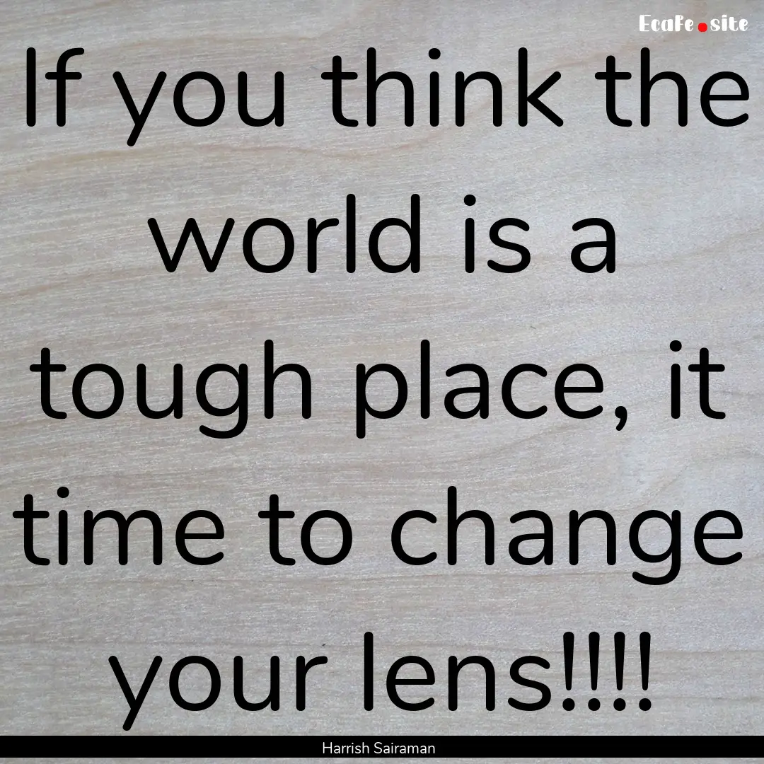 If you think the world is a tough place,.... : Quote by Harrish Sairaman