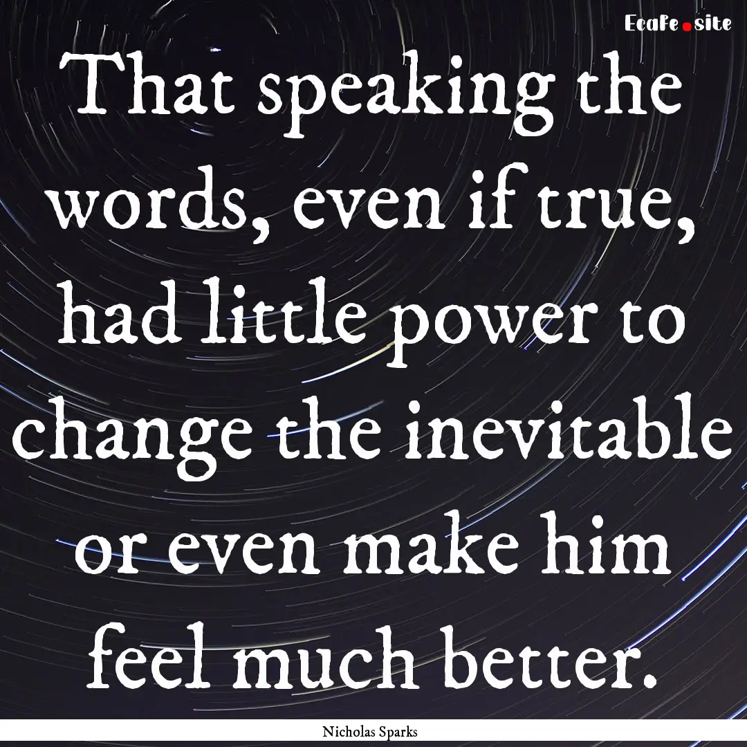 That speaking the words, even if true, had.... : Quote by Nicholas Sparks