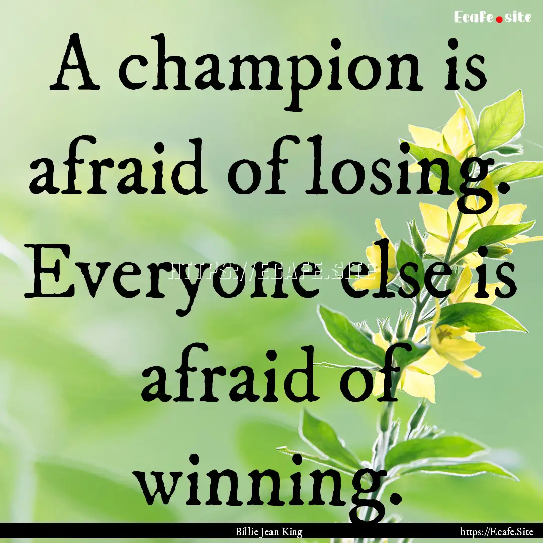 A champion is afraid of losing. Everyone.... : Quote by Billie Jean King