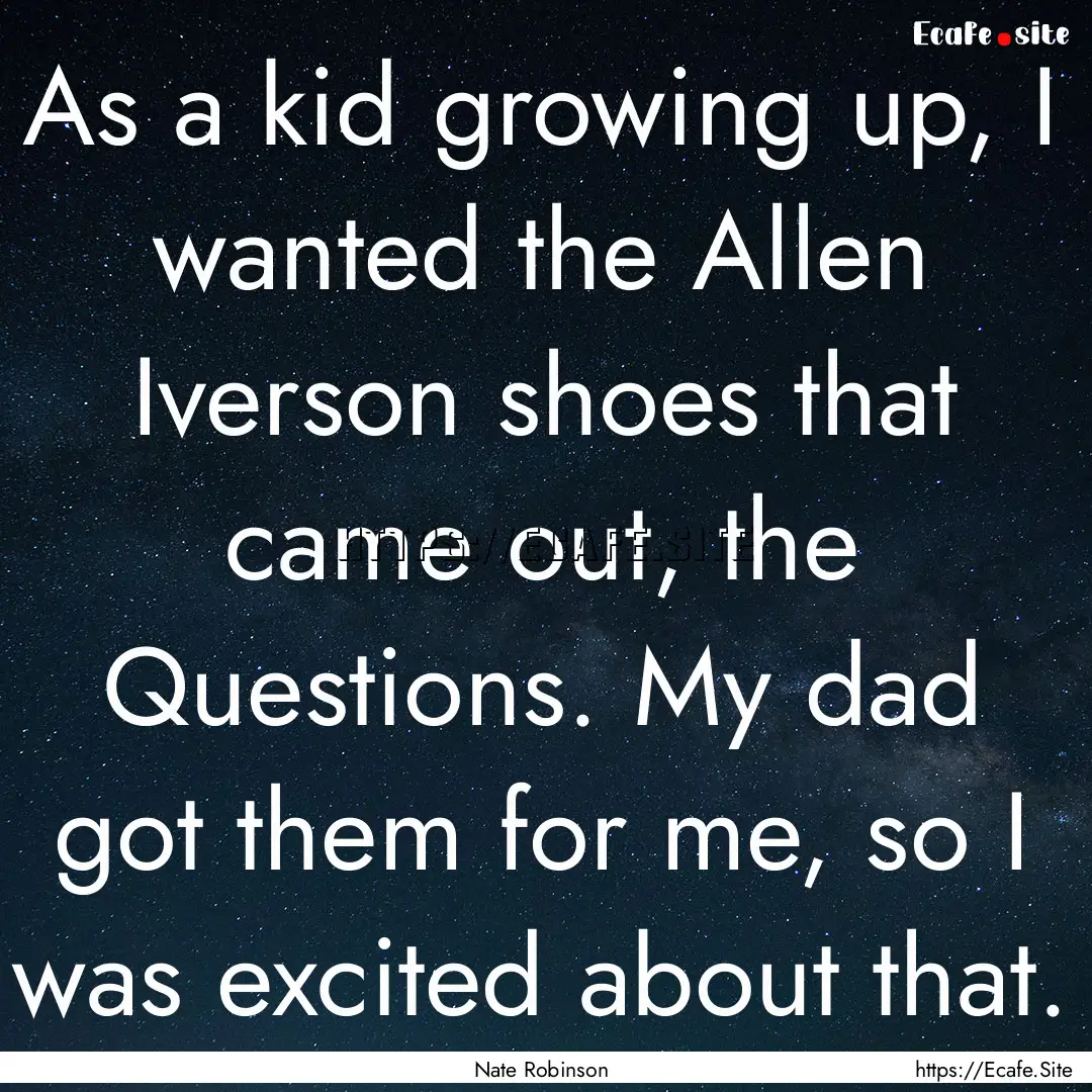 As a kid growing up, I wanted the Allen Iverson.... : Quote by Nate Robinson