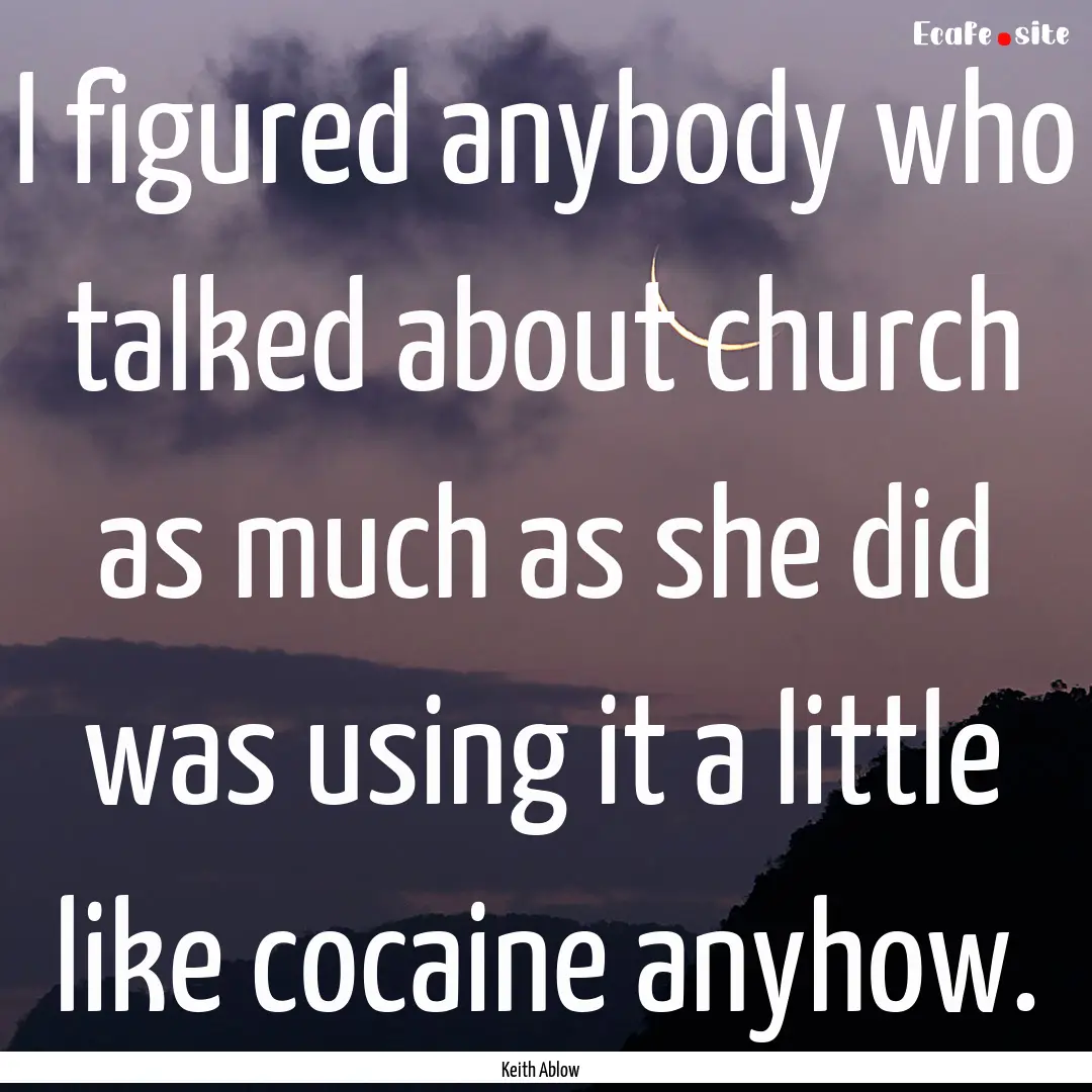 I figured anybody who talked about church.... : Quote by Keith Ablow