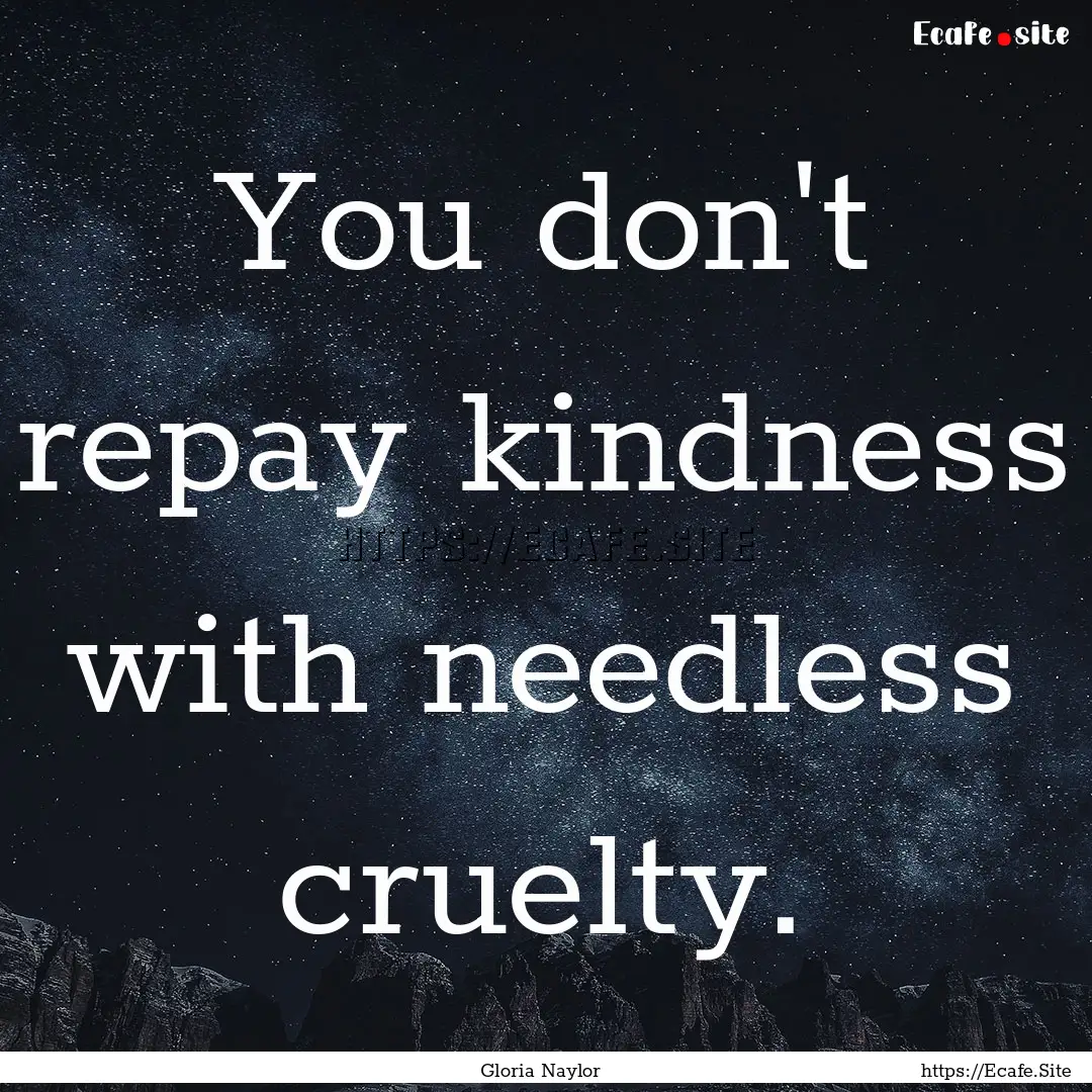 You don't repay kindness with needless cruelty..... : Quote by Gloria Naylor