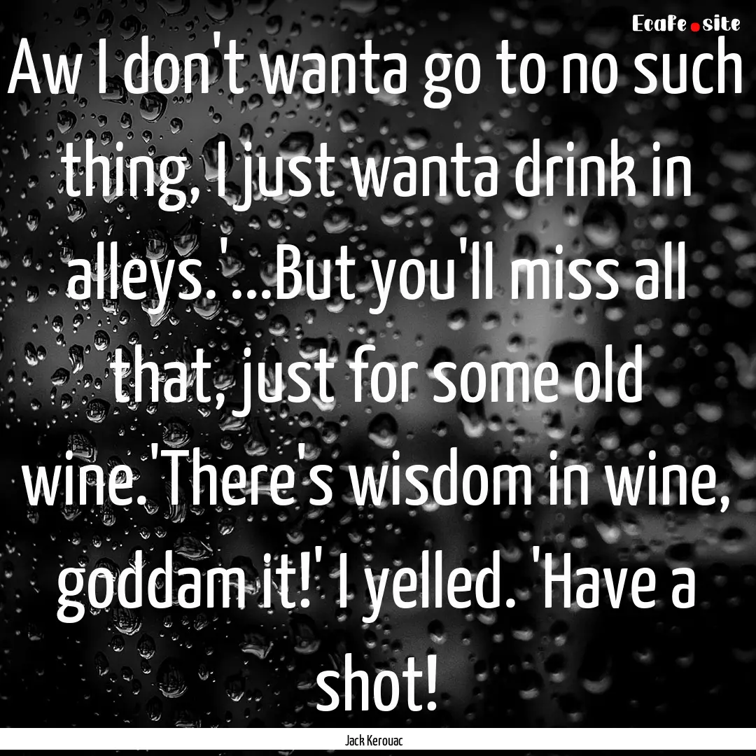 Aw I don't wanta go to no such thing, I just.... : Quote by Jack Kerouac