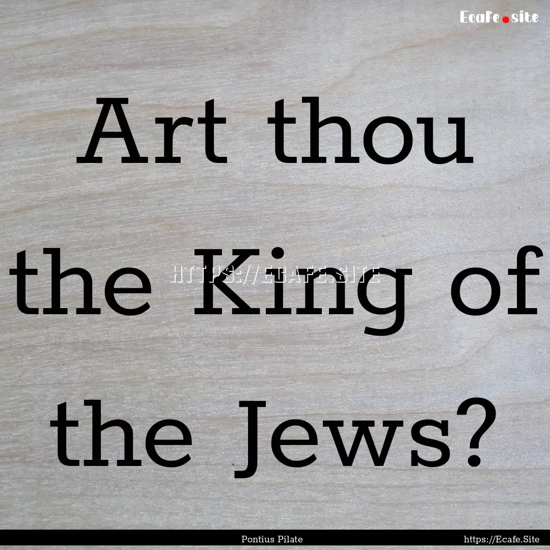 Art thou the King of the Jews? : Quote by Pontius Pilate